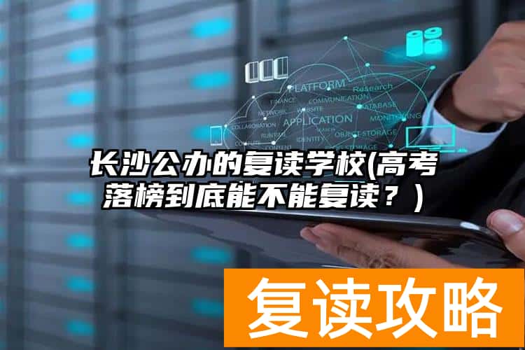 长沙公办的复读学校(高考落榜到底能不能复读？)
