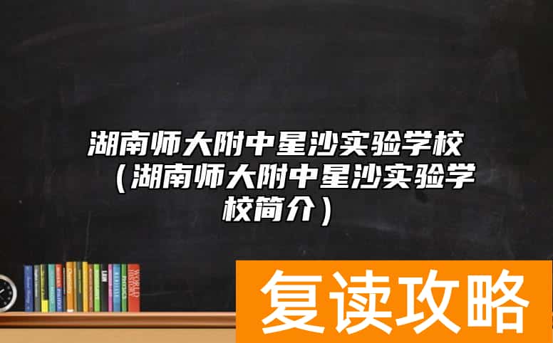 湖南师大附中星沙实验学校（湖南师大附中星沙实验学校简介）
